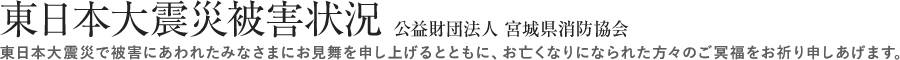 東日本大震災被害状況(公益財団法人宮城県消防協会)